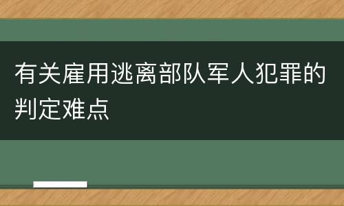 有关雇用逃离部队军人犯罪的判定难点