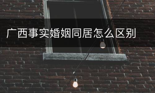 广西事实婚姻同居怎么区别