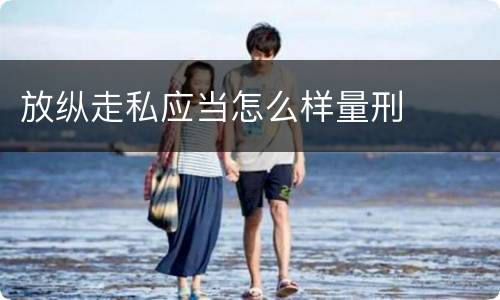 放纵走私应当怎么样量刑