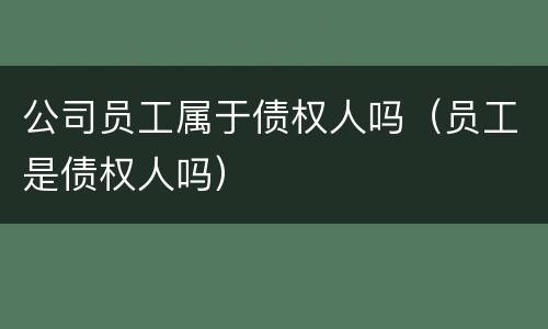 公司员工属于债权人吗（员工是债权人吗）