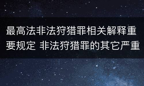最高法非法狩猎罪相关解释重要规定 非法狩猎罪的其它严重情形有哪些