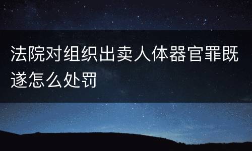 法院对组织出卖人体器官罪既遂怎么处罚