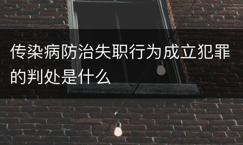 传染病防治失职行为成立犯罪的判处是什么