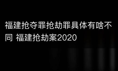 福建抢夺罪抢劫罪具体有啥不同 福建抢劫案2020