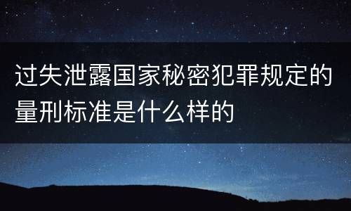 过失泄露国家秘密犯罪规定的量刑标准是什么样的