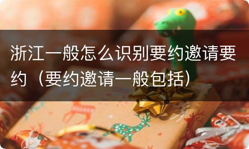 浙江一般怎么识别要约邀请要约（要约邀请一般包括）