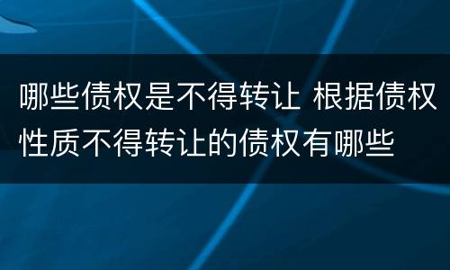哪些债权是不得转让 根据债权性质不得转让的债权有哪些