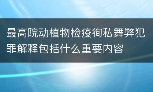 最高院动植物检疫徇私舞弊犯罪解释包括什么重要内容