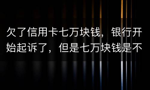 欠了信用卡七万块钱，银行开始起诉了，但是七万块钱是不同的信用卡，会被坐牢吗