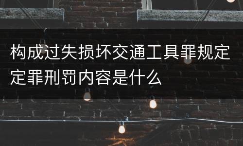 构成过失损坏交通工具罪规定定罪刑罚内容是什么