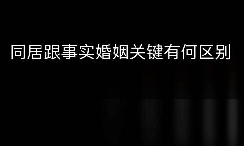 同居跟事实婚姻关键有何区别