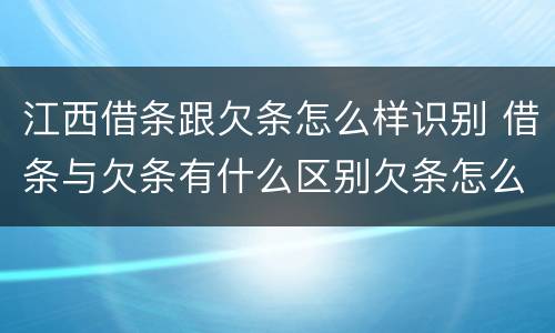 江西借条跟欠条怎么样识别 借条与欠条有什么区别欠条怎么写