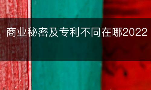 商业秘密及专利不同在哪2022