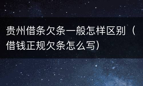 贵州借条欠条一般怎样区别（借钱正规欠条怎么写）