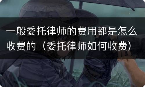 一般委托律师的费用都是怎么收费的（委托律师如何收费）
