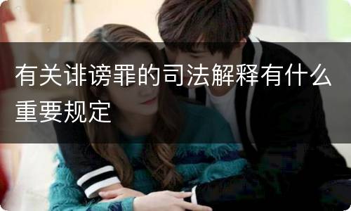 有关诽谤罪的司法解释有什么重要规定