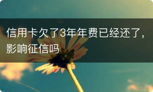 信用卡欠了3年年费已经还了，影响征信吗