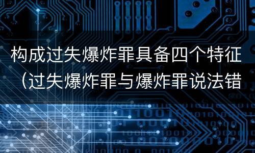 构成过失爆炸罪具备四个特征（过失爆炸罪与爆炸罪说法错误的是）