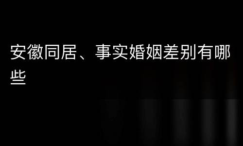 安徽同居、事实婚姻差别有哪些
