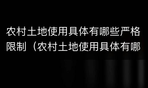 农村土地使用具体有哪些严格限制（农村土地使用具体有哪些严格限制规定）