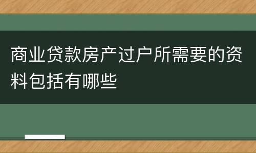 商业贷款房产过户所需要的资料包括有哪些