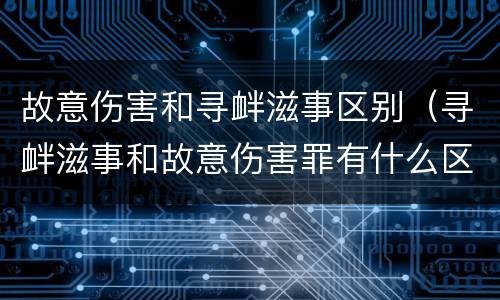 故意伤害和寻衅滋事区别（寻衅滋事和故意伤害罪有什么区别）