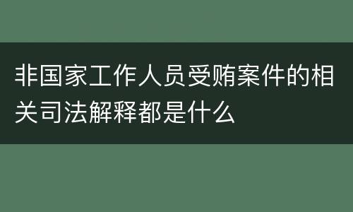 非国家工作人员受贿案件的相关司法解释都是什么