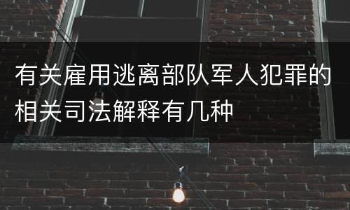 有关雇用逃离部队军人犯罪的相关司法解释有几种