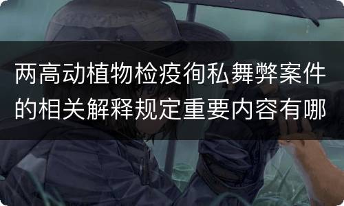 两高动植物检疫徇私舞弊案件的相关解释规定重要内容有哪些