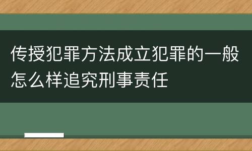 传授犯罪方法成立犯罪的一般怎么样追究刑事责任
