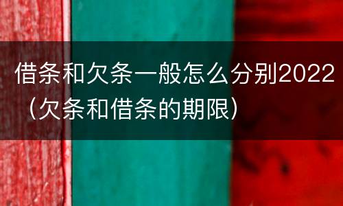 借条和欠条一般怎么分别2022（欠条和借条的期限）
