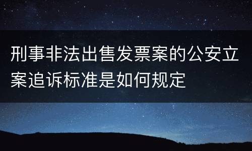 刑事非法出售发票案的公安立案追诉标准是如何规定