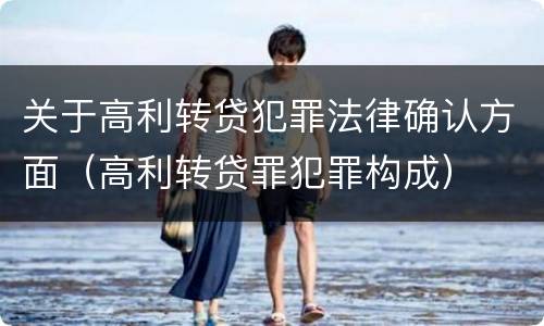 关于高利转贷犯罪法律确认方面（高利转贷罪犯罪构成）