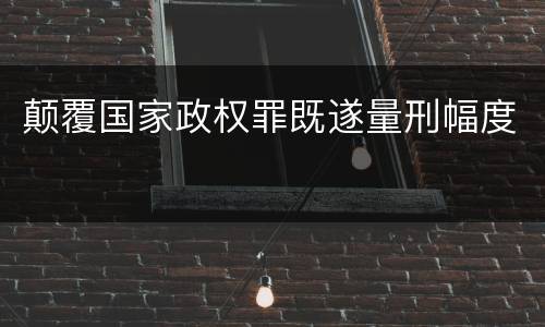 颠覆国家政权罪既遂量刑幅度
