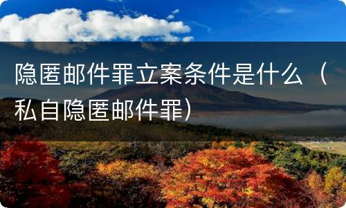 隐匿邮件罪立案条件是什么（私自隐匿邮件罪）