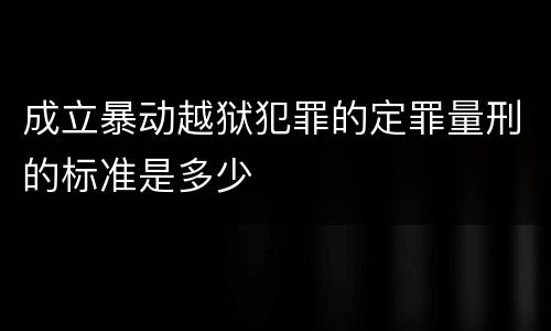 成立暴动越狱犯罪的定罪量刑的标准是多少