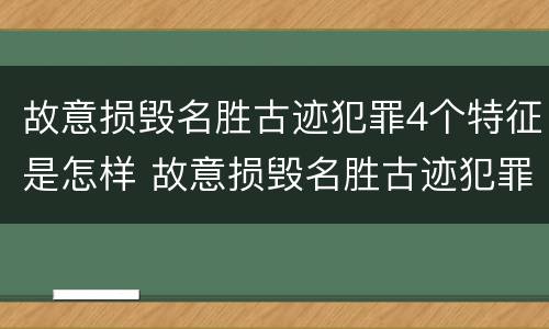 故意损毁名胜古迹犯罪4个特征是怎样 故意损毁名胜古迹犯罪4个特征是怎样处理的
