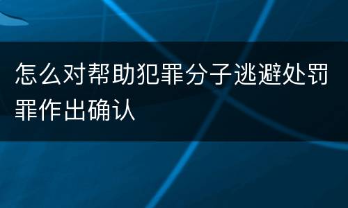 怎么对帮助犯罪分子逃避处罚罪作出确认