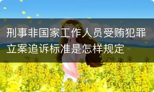 刑事非国家工作人员受贿犯罪立案追诉标准是怎样规定