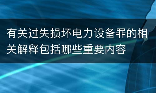 有关过失损坏电力设备罪的相关解释包括哪些重要内容