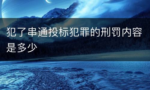 犯了串通投标犯罪的刑罚内容是多少