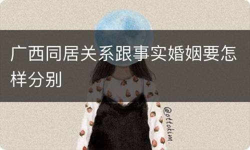 广西同居关系跟事实婚姻要怎样分别
