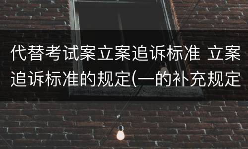代替考试案立案追诉标准 立案追诉标准的规定(一的补充规定