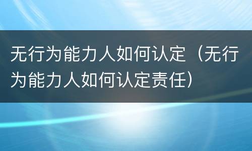 无行为能力人如何认定（无行为能力人如何认定责任）