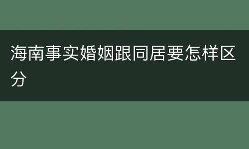 海南事实婚姻跟同居要怎样区分