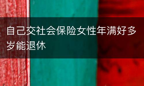 自己交社会保险女性年满好多岁能退休
