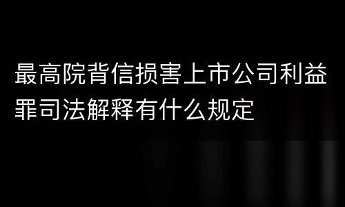 最高院背信损害上市公司利益罪司法解释有什么规定