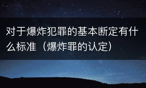 对于爆炸犯罪的基本断定有什么标准（爆炸罪的认定）