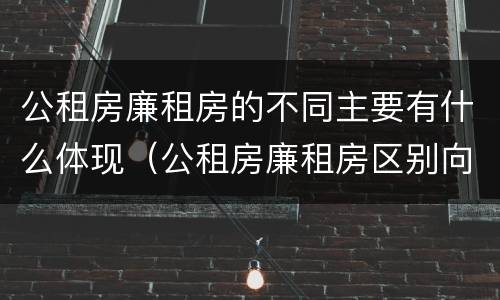 公租房廉租房的不同主要有什么体现（公租房廉租房区别向哪儿申请）