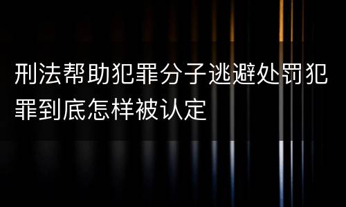 刑法帮助犯罪分子逃避处罚犯罪到底怎样被认定